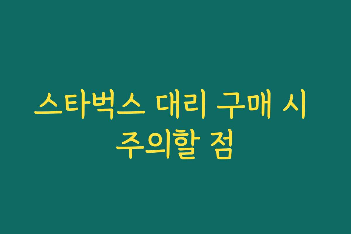 스타벅스 대리 구매 시 주의할 점