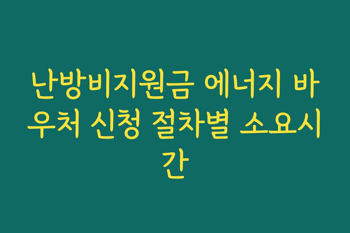 난방비지원금 에너지 바우처 신청 절차별 소요시간