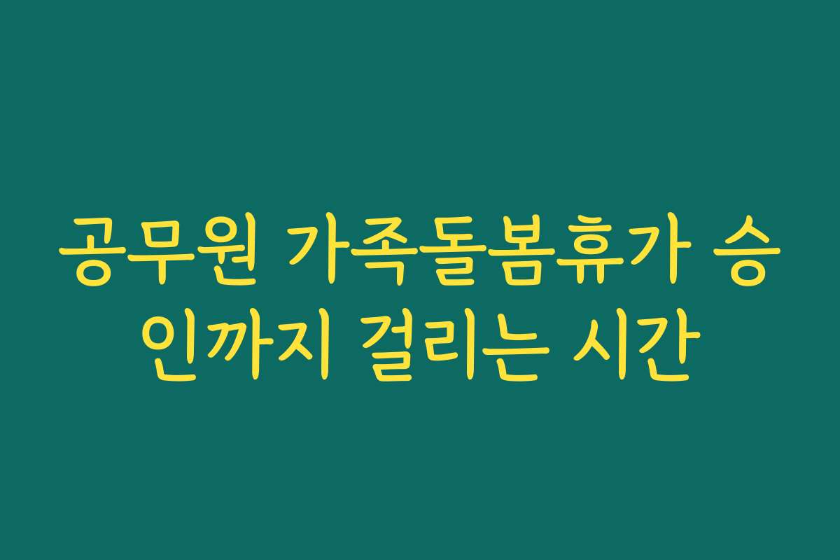공무원 가족돌봄휴가 승인까지 걸리는 시간