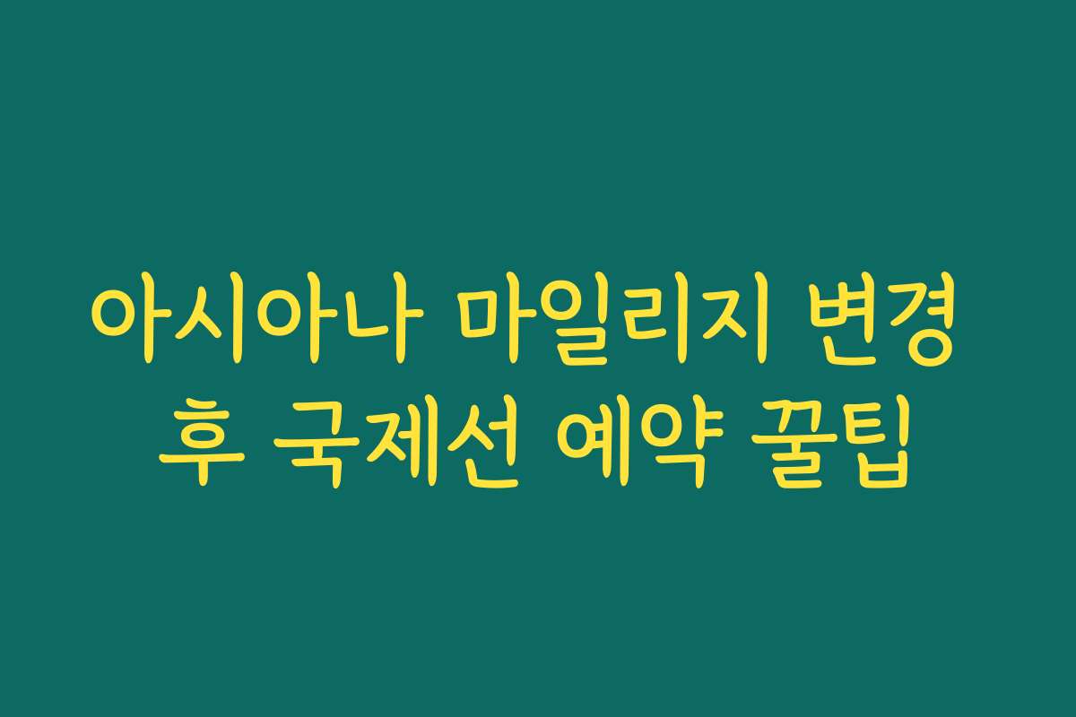 아시아나 마일리지 변경 후 국제선 예약 꿀팁