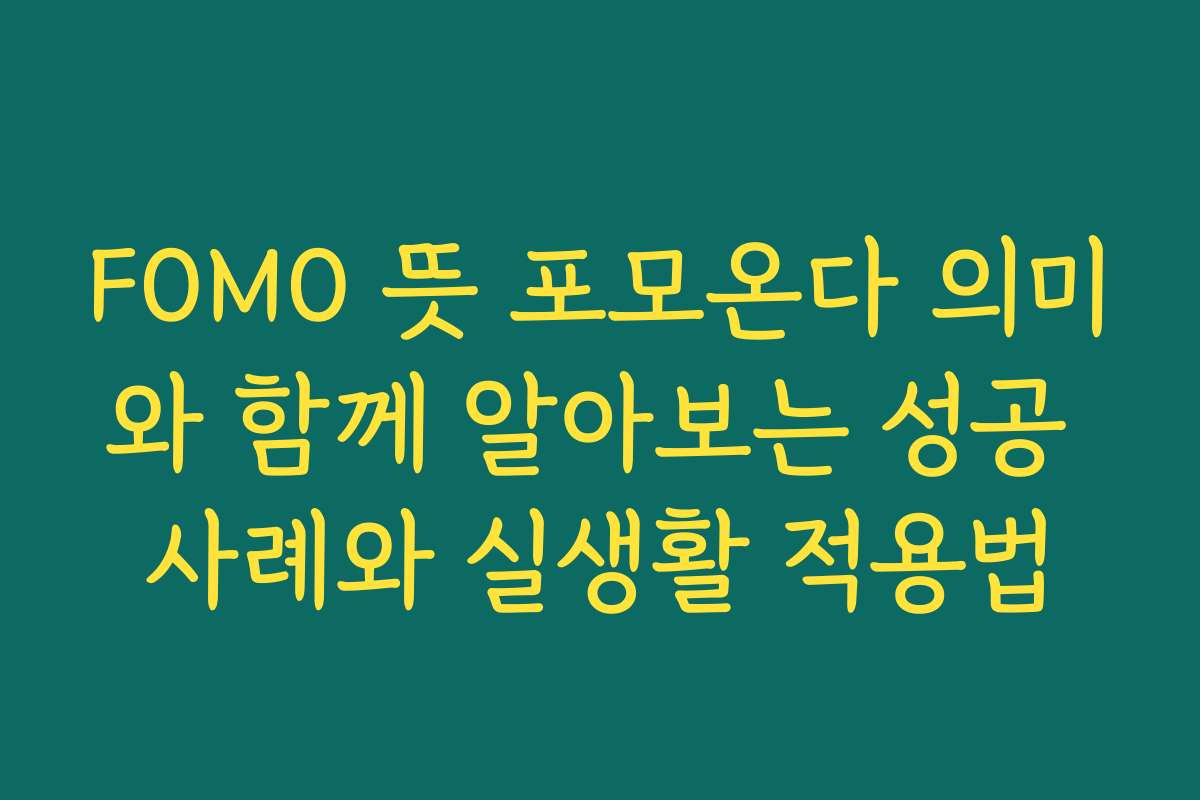 FOMO 뜻 포모온다 의미와 함께 알아보는 성공 사례와 실생활 적용법