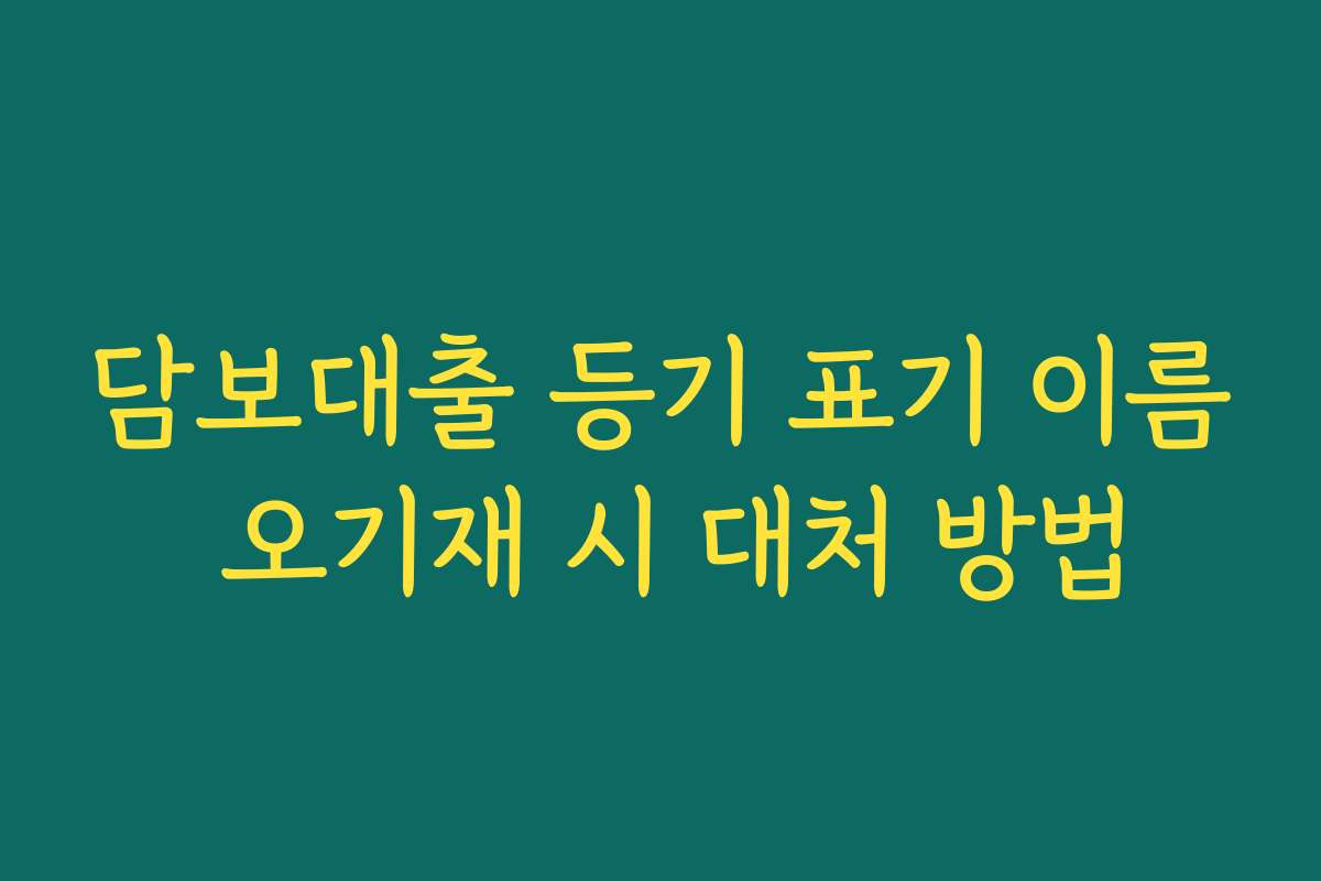 담보대출 등기 표기 이름 오기재 시 대처 방법