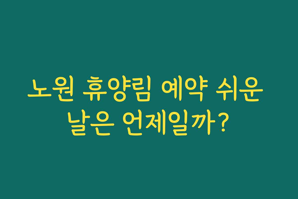노원 휴양림 예약 쉬운 날은 언제일까?