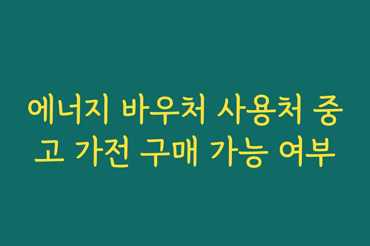 에너지 바우처 사용처 중고 가전 구매 가능 여부
