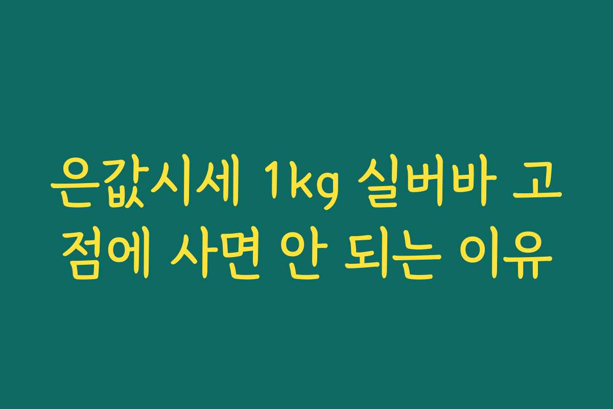 은값시세 1kg 실버바 고점에 사면 안 되는 이유