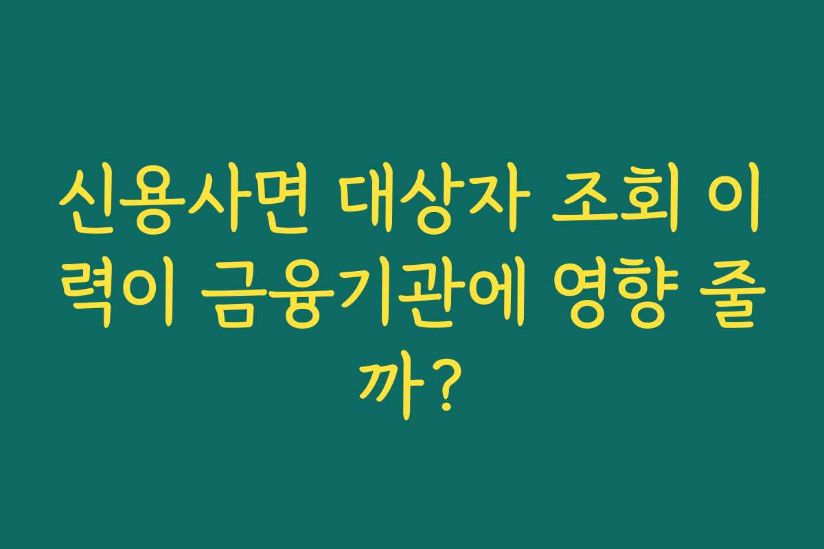 신용사면 대상자 조회 이력이 금융기관에 영향 줄까?