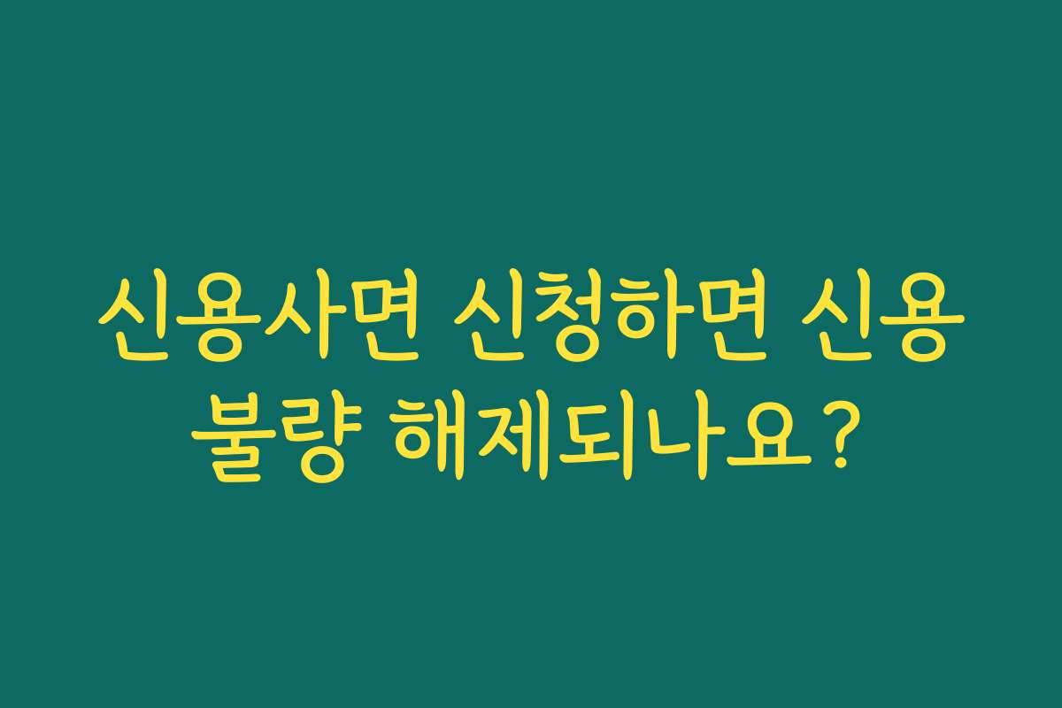 신용사면 신청하면 신용불량 해제되나요?