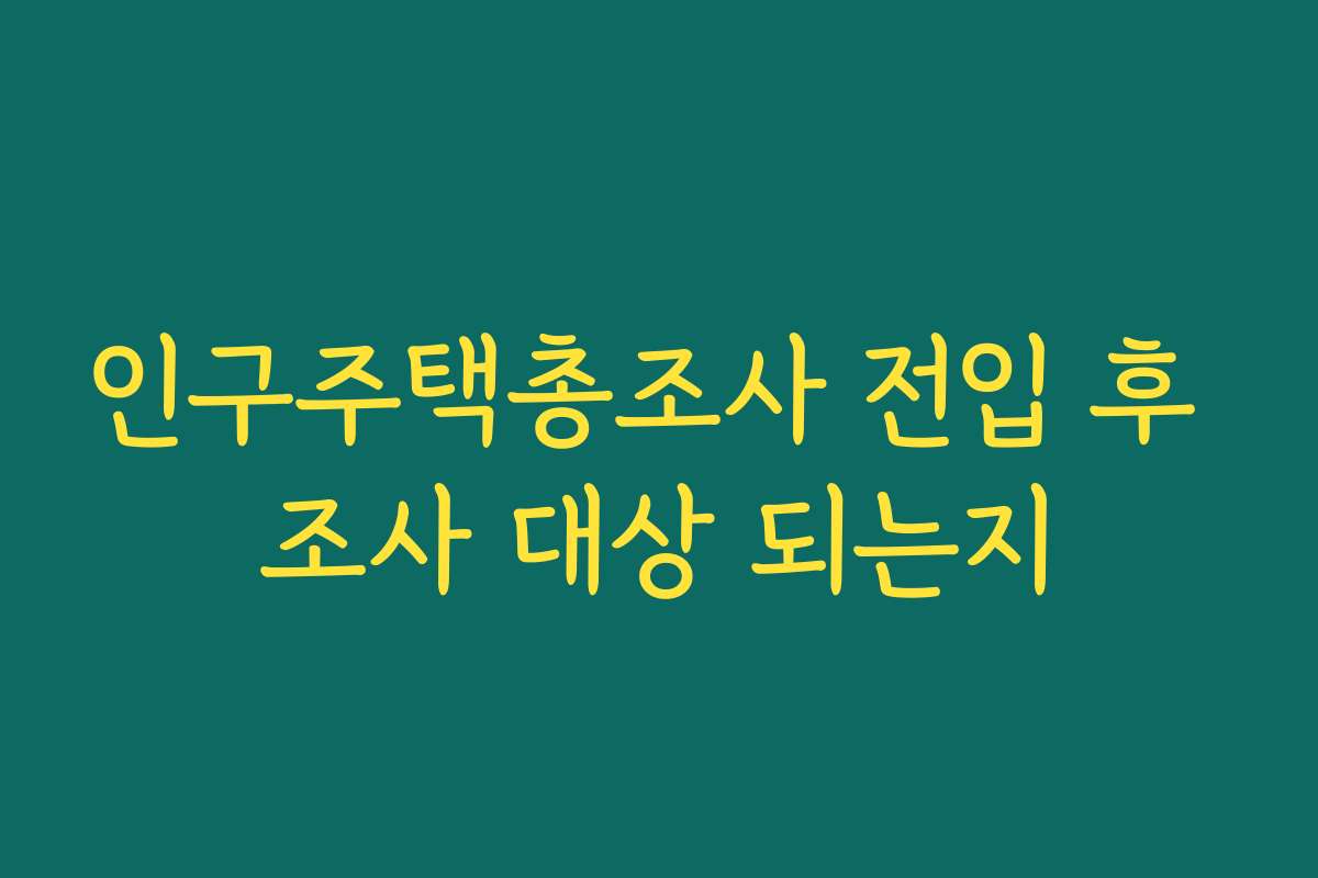 인구주택총조사 전입 후 조사 대상 되는지 인구주택총조사 전입 후 조사 대상 되는지