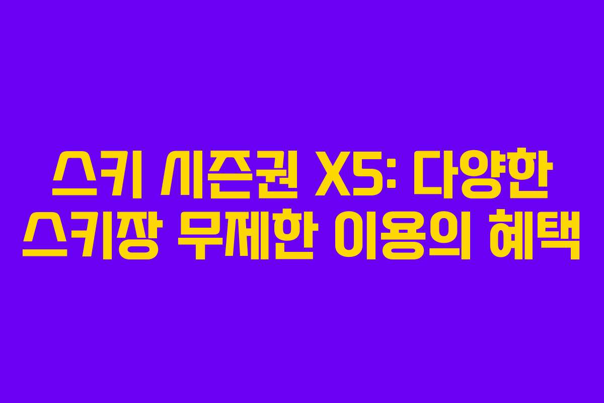 스키 시즌권 X5: 다양한 스키장 무제한 이용의 혜택 스키 시즌권 X5: 다양한 스키장 무제한 이용의 혜택