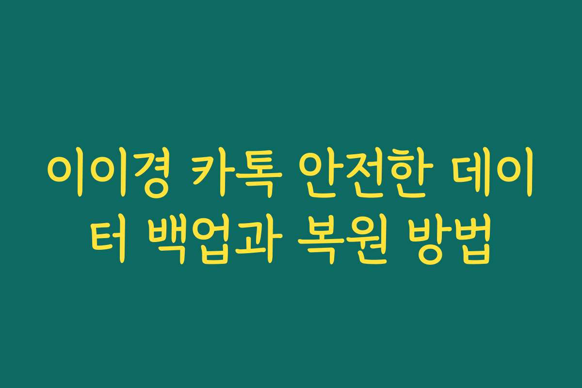 이이경 카톡 안전한 데이터 백업과 복원 방법