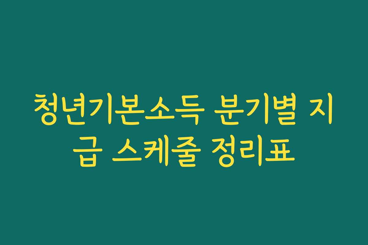 청년기본소득 분기별 지급 스케줄 정리표
