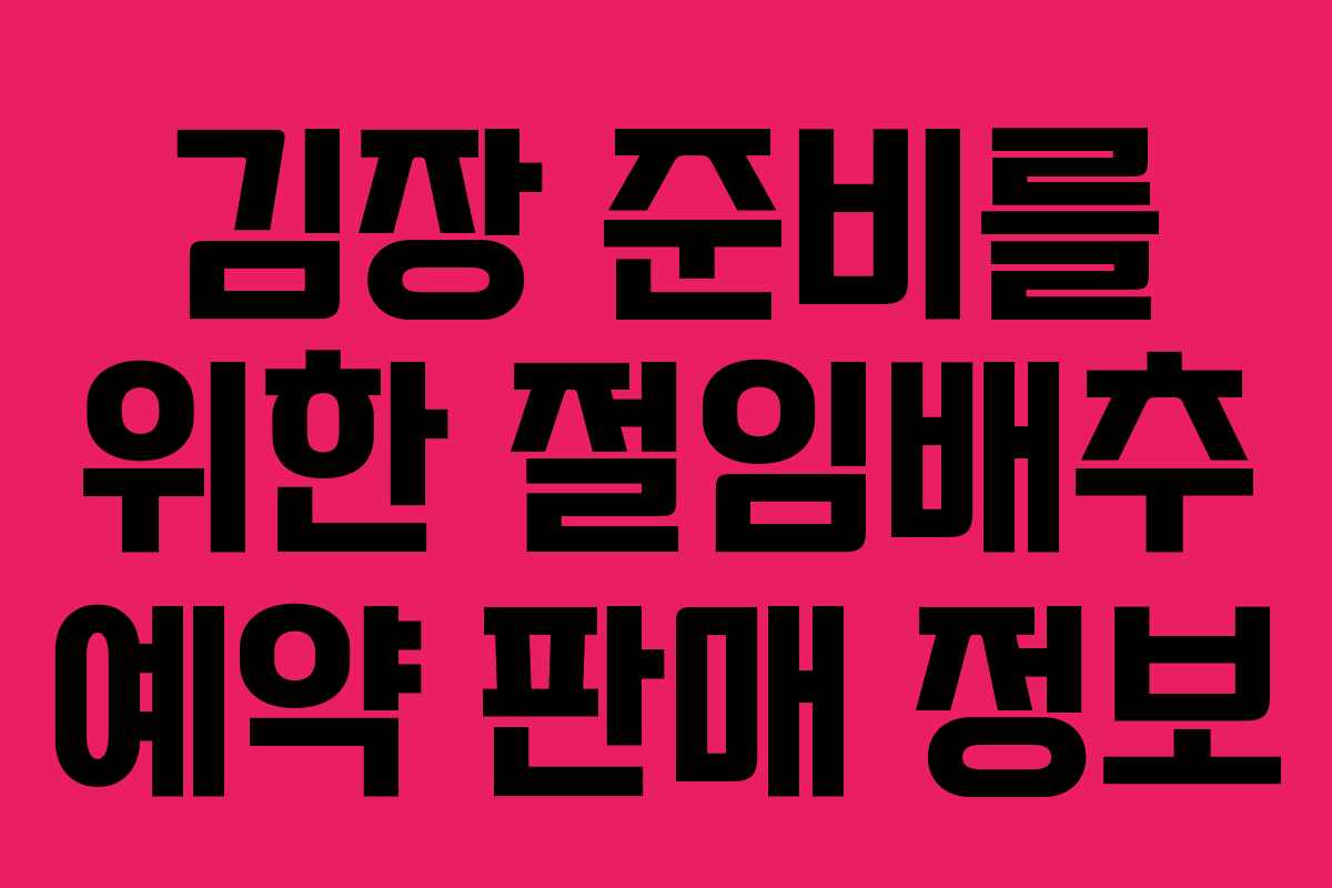 김장 준비를 위한 절임배추 예약 판매 정보