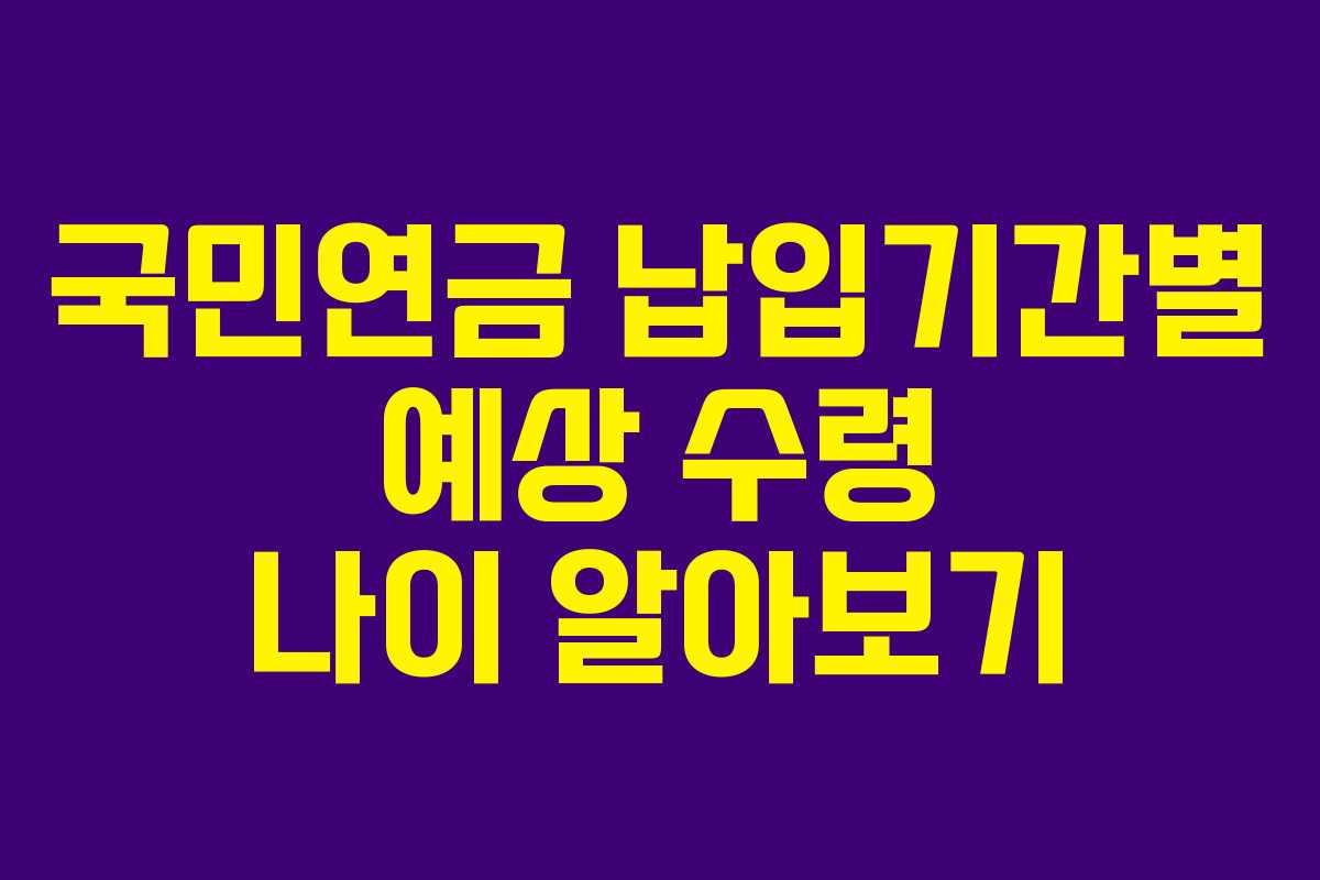 국민연금 납입기간별 예상 수령 나이 알아보기