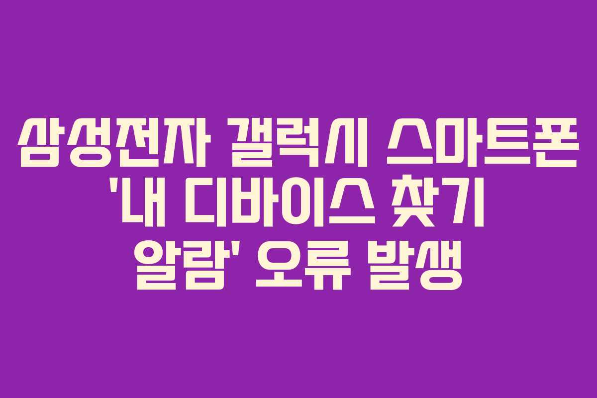 삼성전자 갤럭시 스마트폰 &lsquo;내 디바이스 찾기 알람&rsquo; 오류 발생