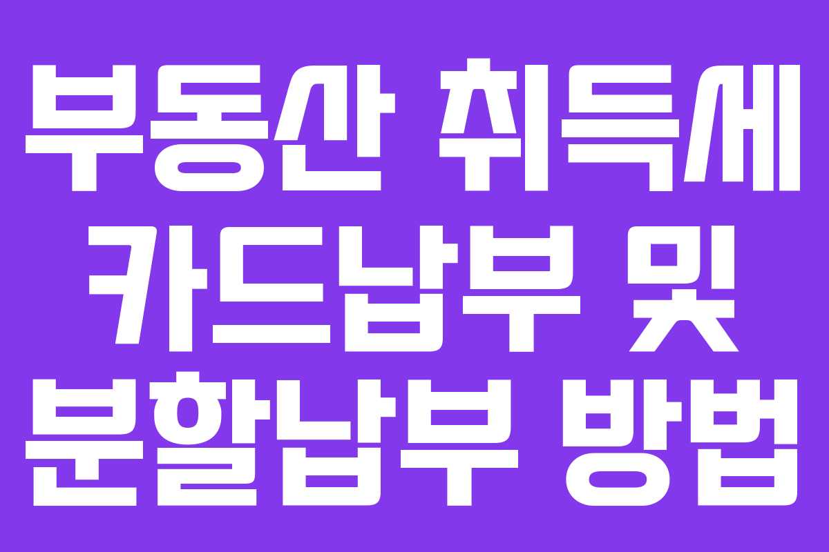 부동산 취득세 카드납부 및 분할납부 방법