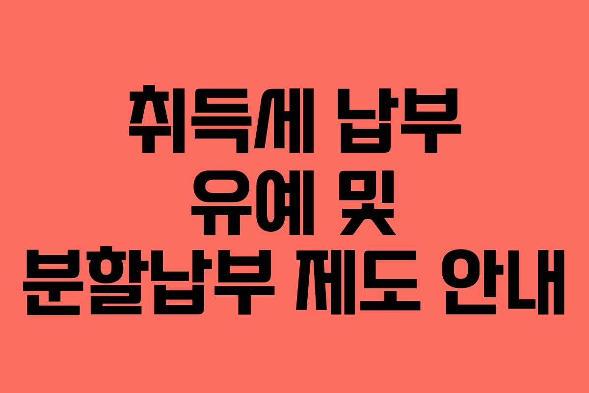 취득세 납부 유예 및 분할납부 제도 안내