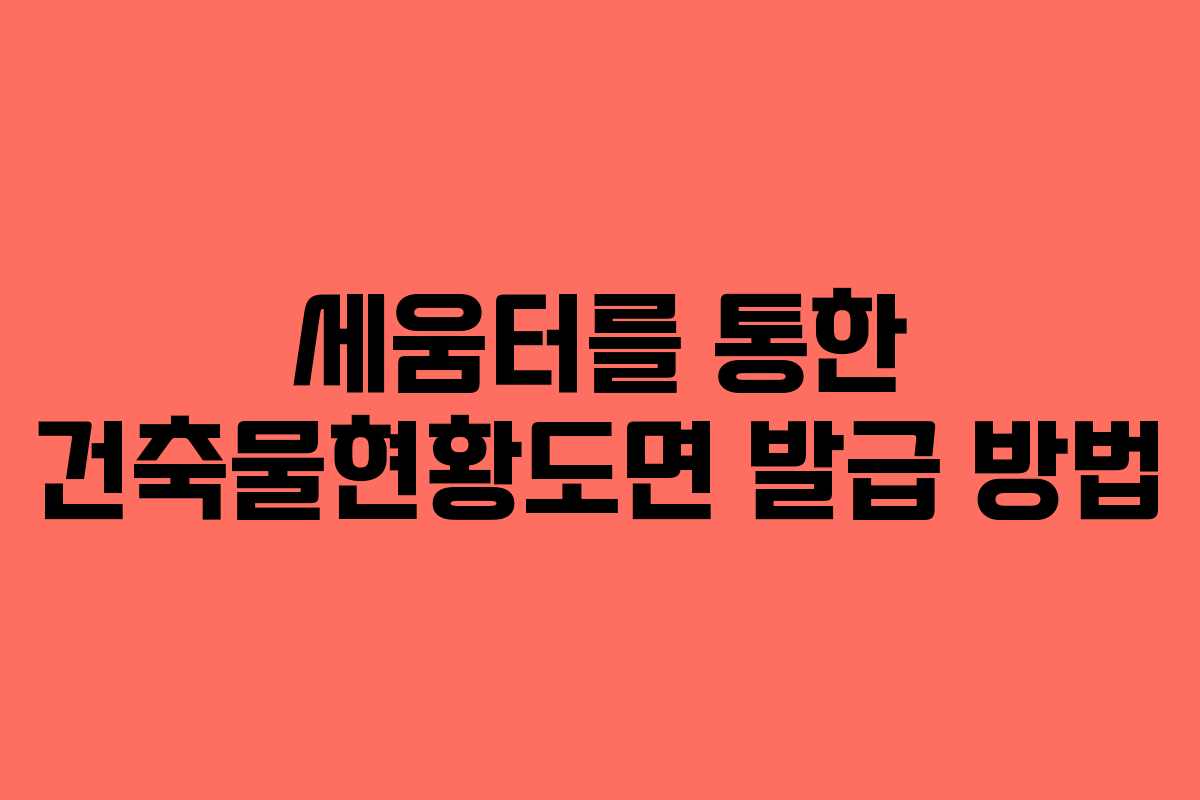 세움터를 통한 건축물현황도면 발급 방법