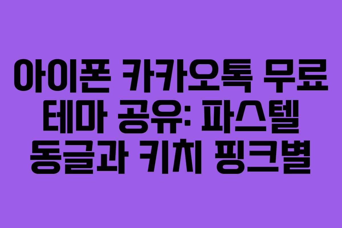 아이폰 카카오톡 무료 테마 공유: 파스텔 동글과 키치 핑크별