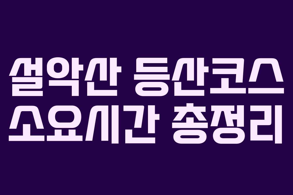 설악산 등산코스 소요시간 총정리