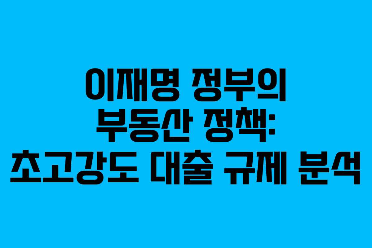 이재명 정부의 부동산 정책: 초고강도 대출 규제 분석