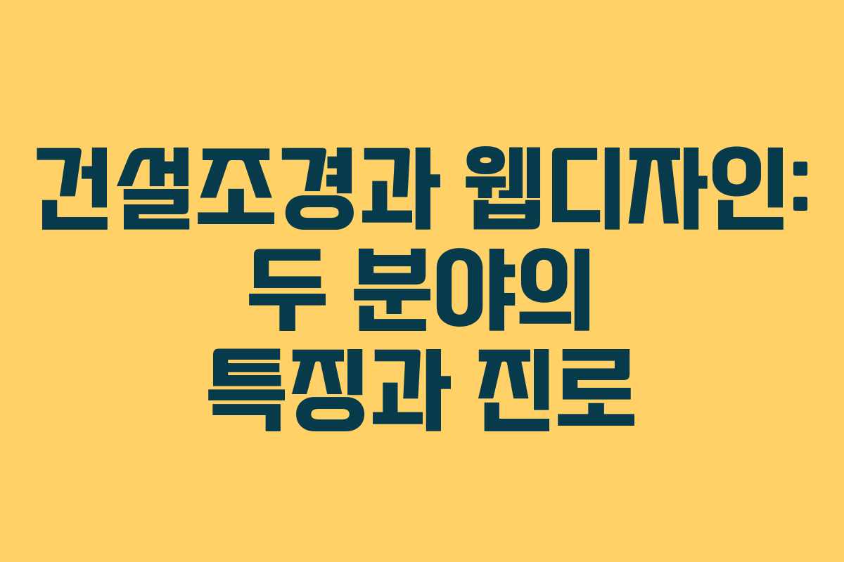 건설조경과 웹디자인: 두 분야의 특징과 진로