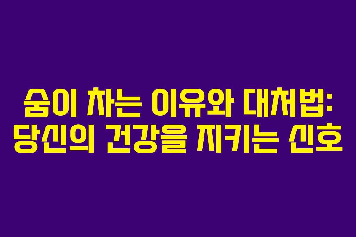 숨이 차는 이유와 대처법: 당신의 건강을 지키는 신호