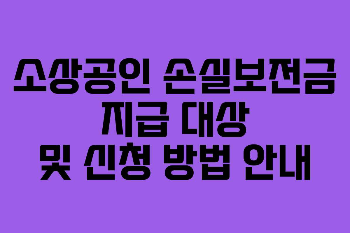 소상공인 손실보전금 지급 대상 및 신청 방법 안내 소상공인 손실보전금 지급 대상 및 신청 방법 안내