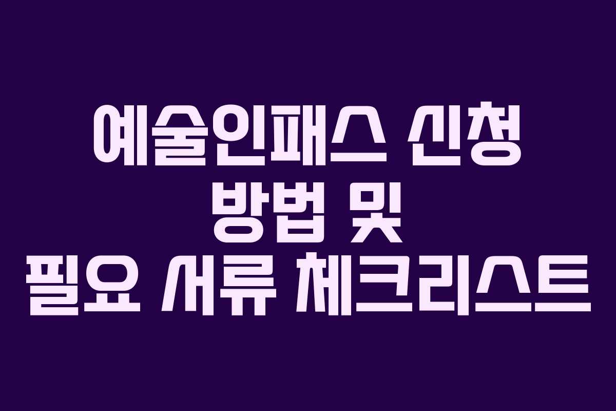 예술인패스 신청 방법 및 필요 서류 체크리스트 예술인패스 신청 방법 및 필요 서류 체크리스트