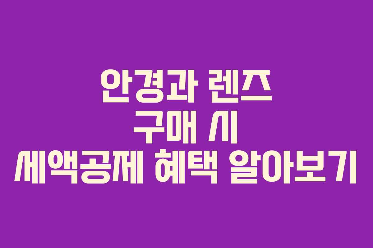 안경과 렌즈 구매 시 세액공제 혜택 알아보기