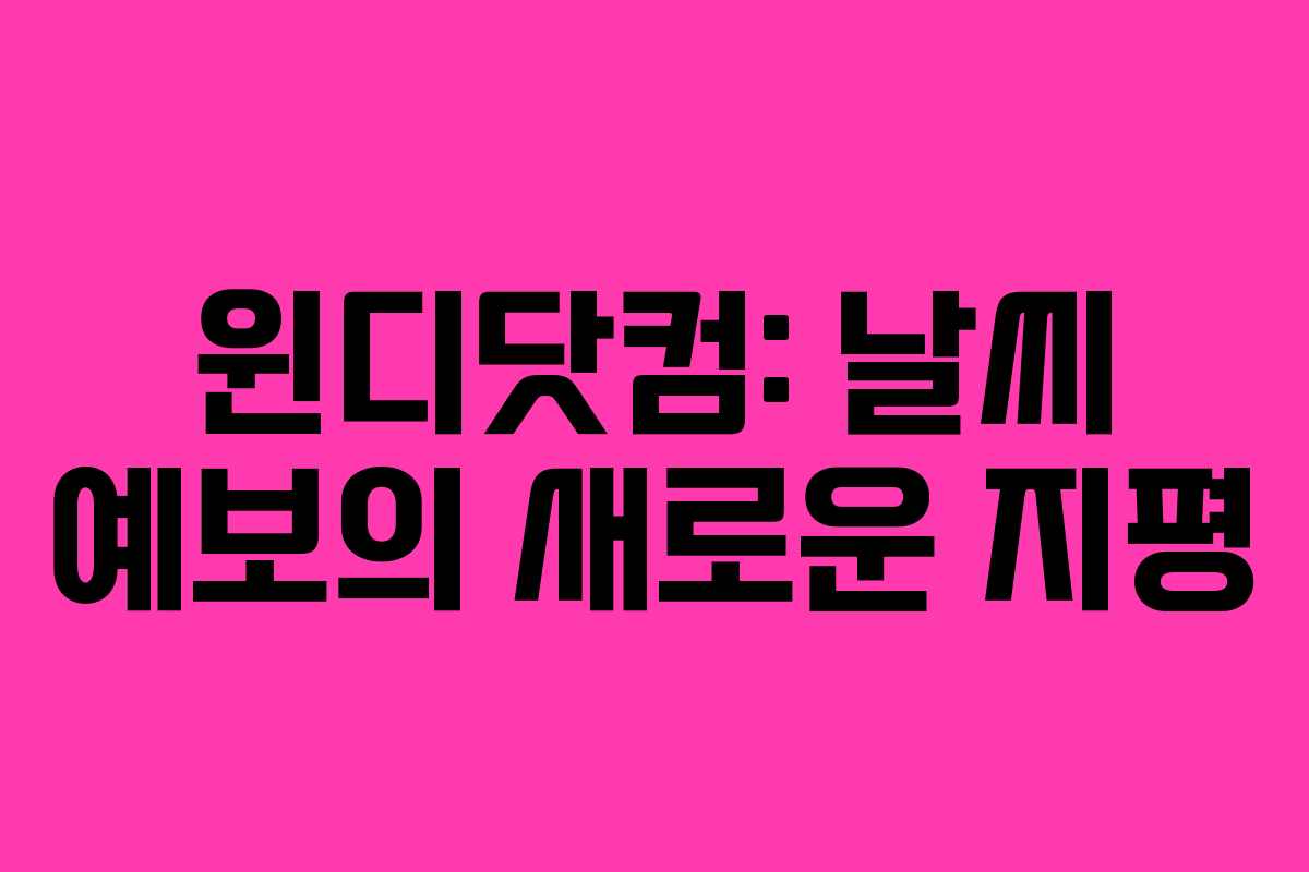 윈디닷컴: 날씨 예보의 새로운 지평