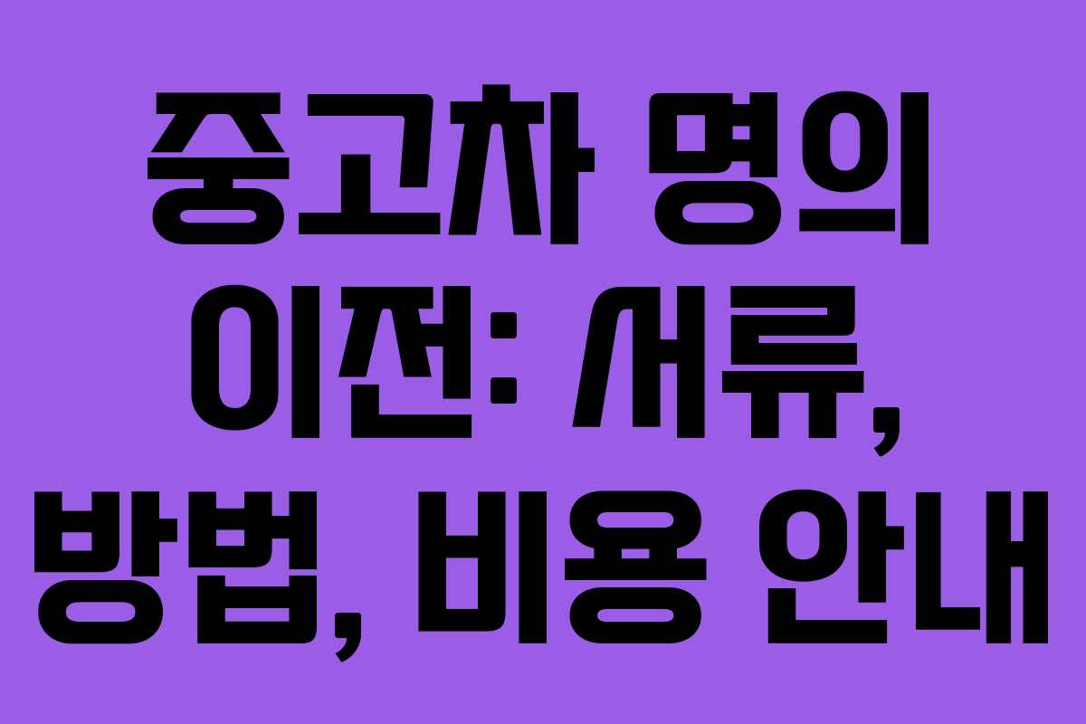 중고차 명의 이전: 서류, 방법, 비용 안내
