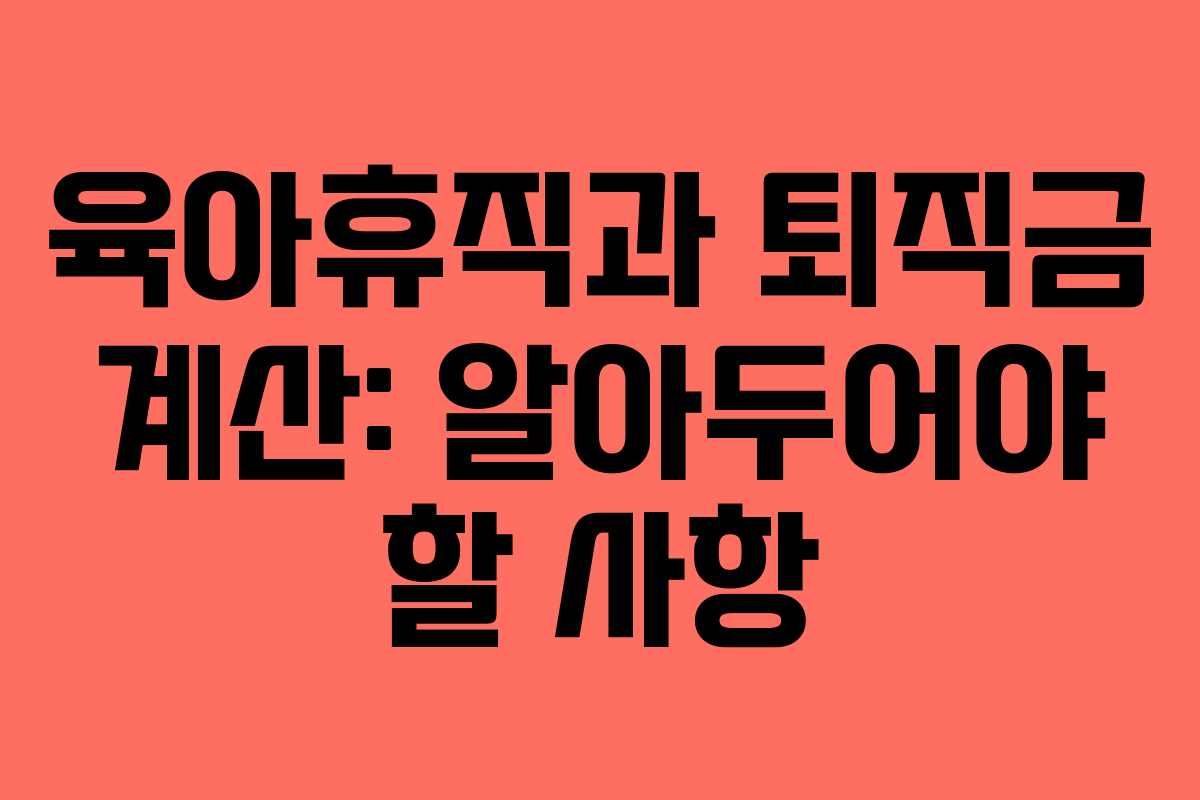 육아휴직과 퇴직금 계산: 알아두어야 할 사항