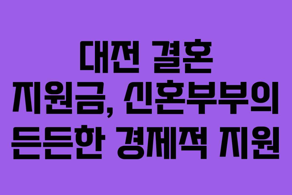 대전 결혼 지원금, 신혼부부의 든든한 경제적 지원