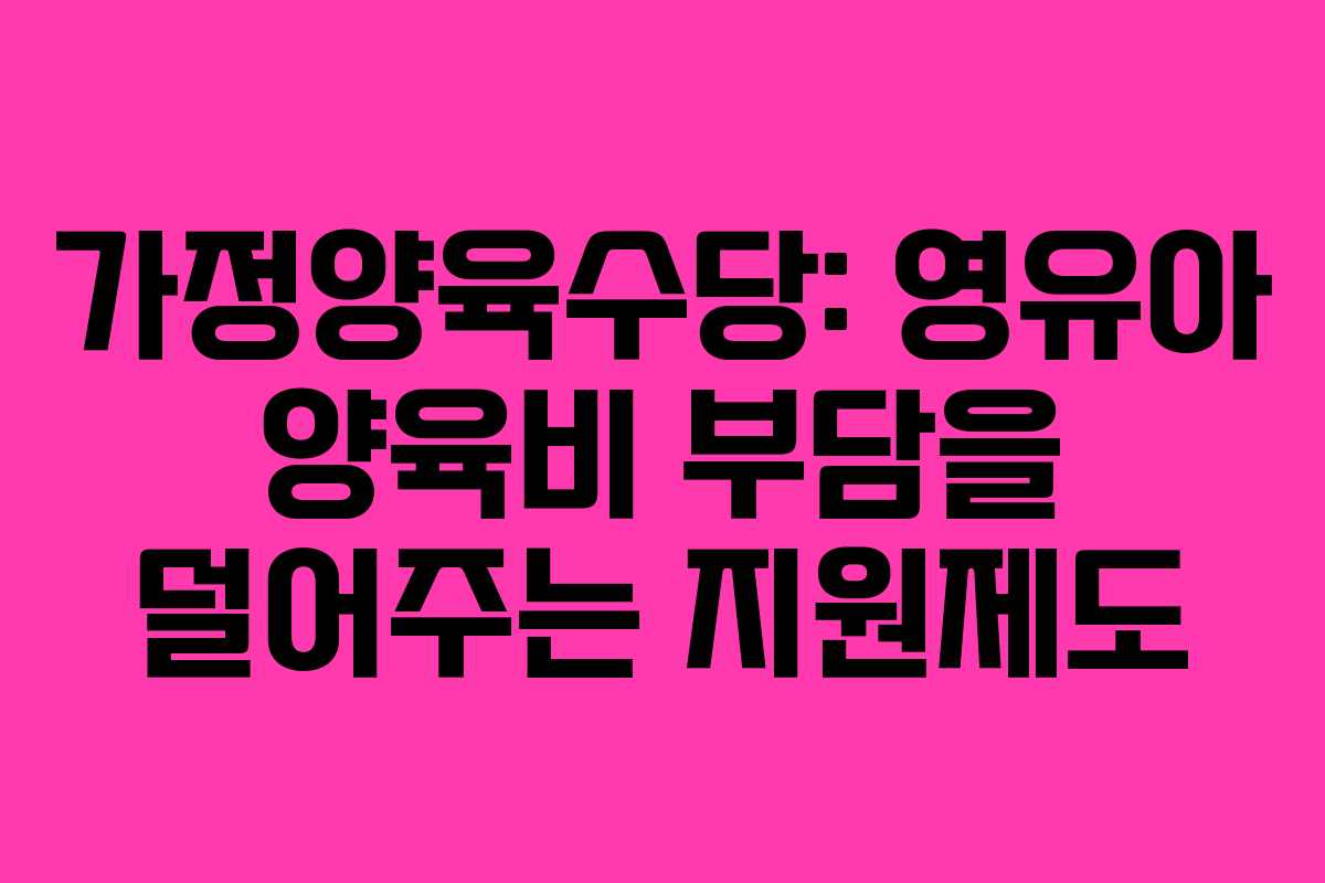 가정양육수당: 영유아 양육비 부담을 덜어주는 지원제도