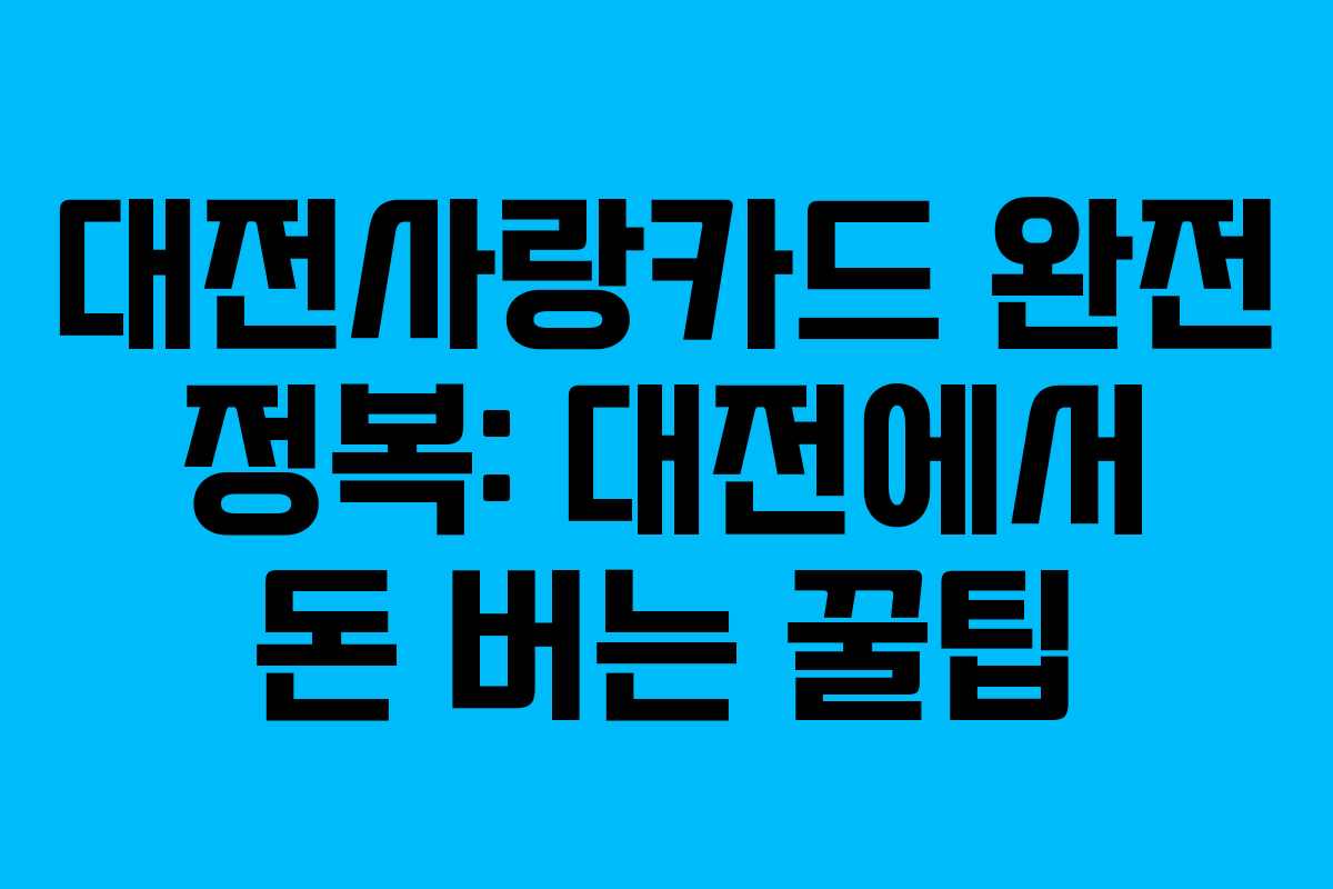 대전사랑카드 완전 정복: 대전에서 돈 버는 꿀팁