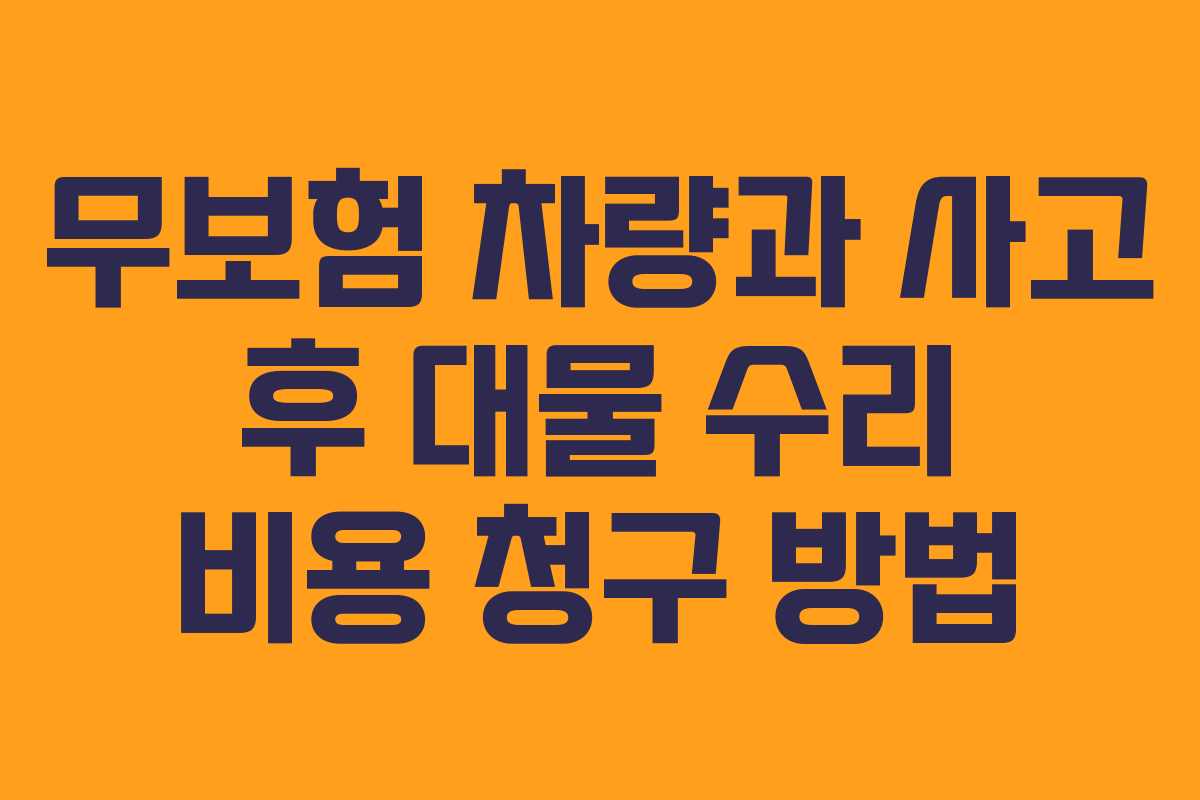 무보험 차량과 사고 후 대물 수리 비용 청구 방법