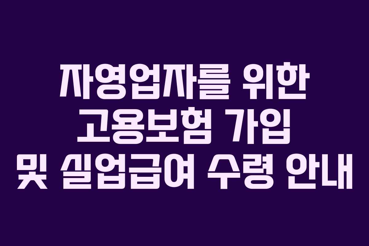 자영업자를 위한 고용보험 가입 및 실업급여 수령 안내