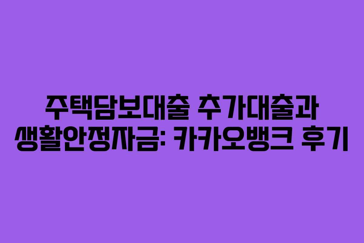 주택담보대출 추가대출과 생활안정자금: 카카오뱅크 후기