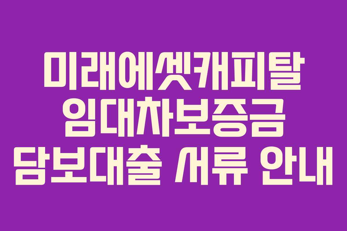 미래에셋캐피탈 임대차보증금 담보대출 서류 안내