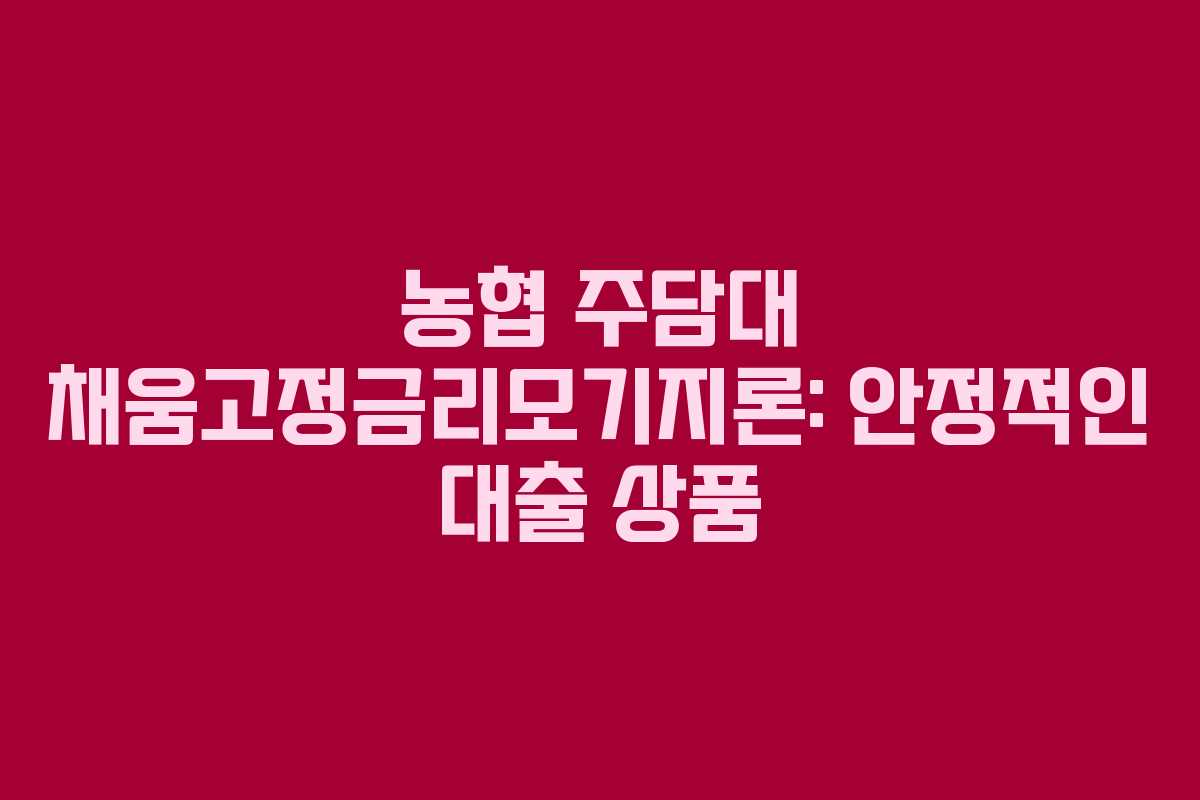 농협 주담대 채움고정금리모기지론: 안정적인 대출 상품