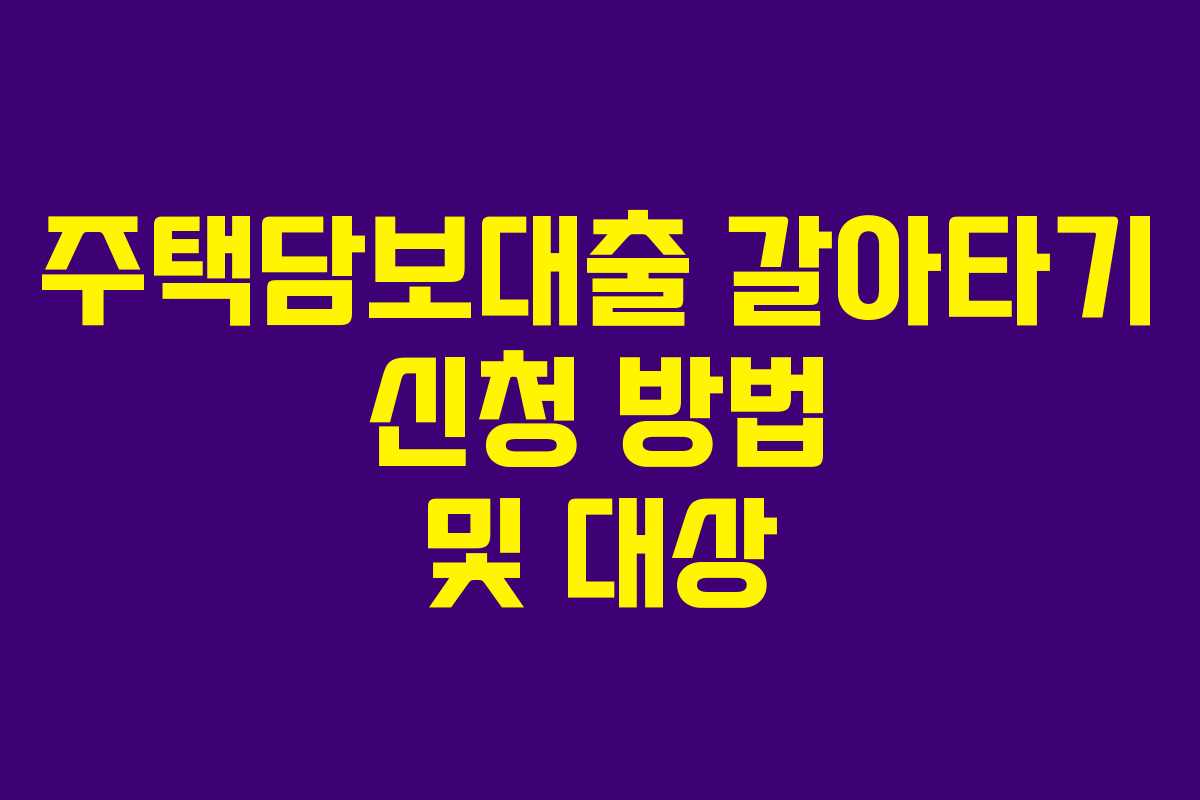 주택담보대출 갈아타기 신청 방법 및 대상