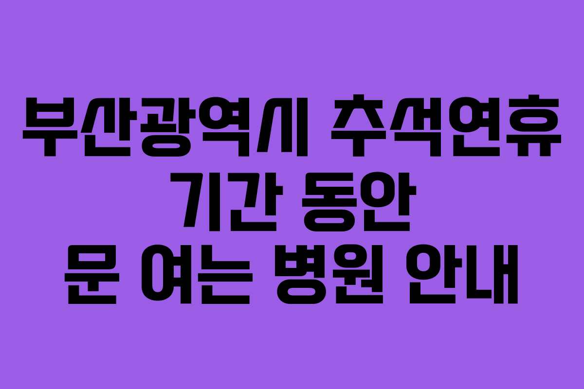 부산광역시 추석연휴 기간 동안 문 여는 병원 안내