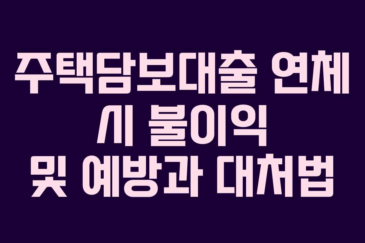 주택담보대출 연체 시 불이익 및 예방과 대처법