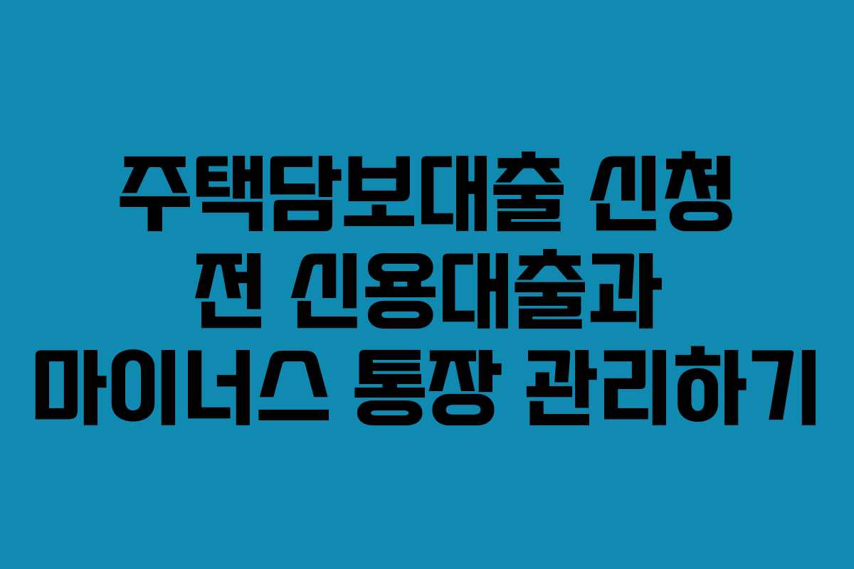 주택담보대출 신청 전 신용대출과 마이너스 통장 관리하기