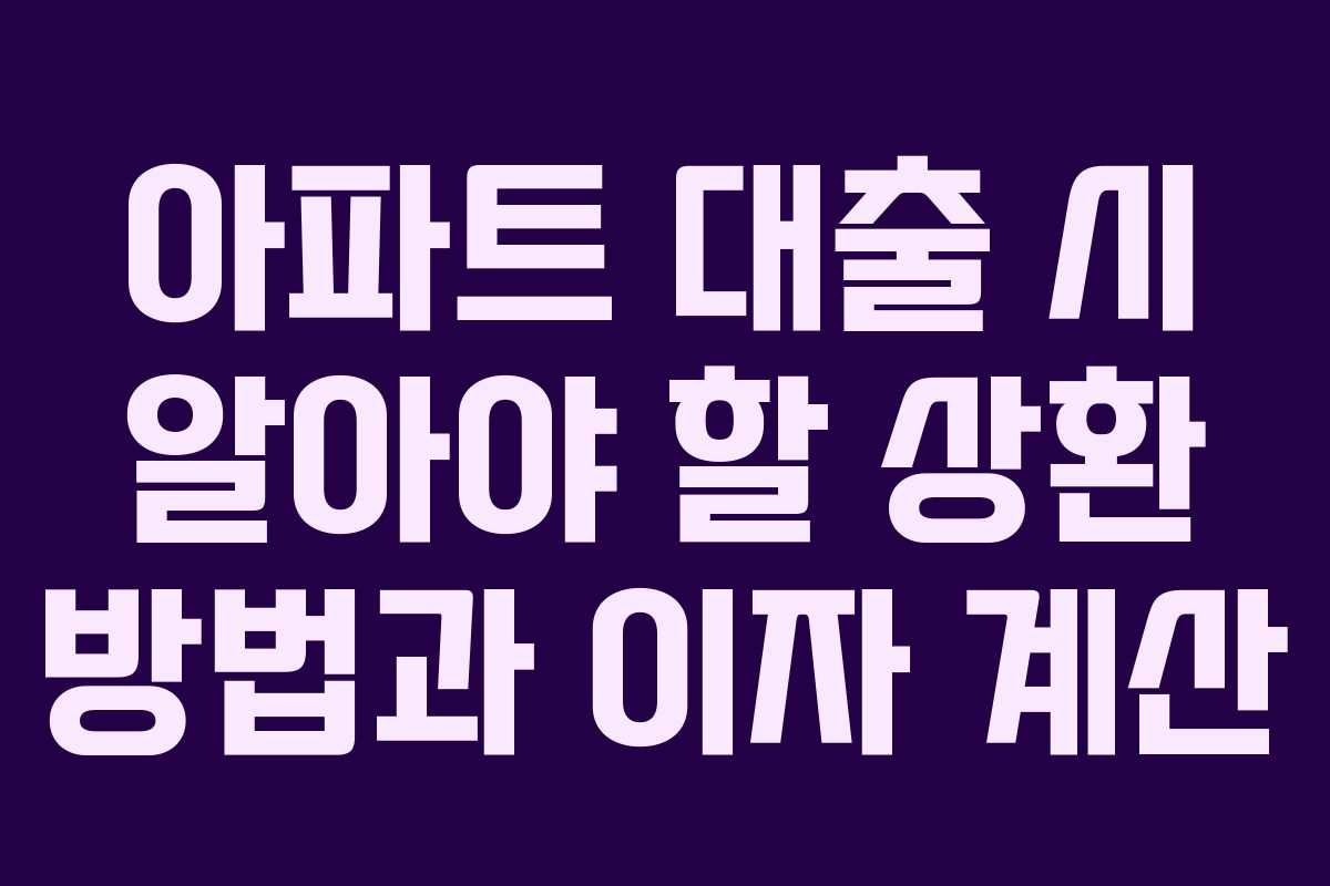 아파트 대출 시 알아야 할 상환 방법과 이자 계산