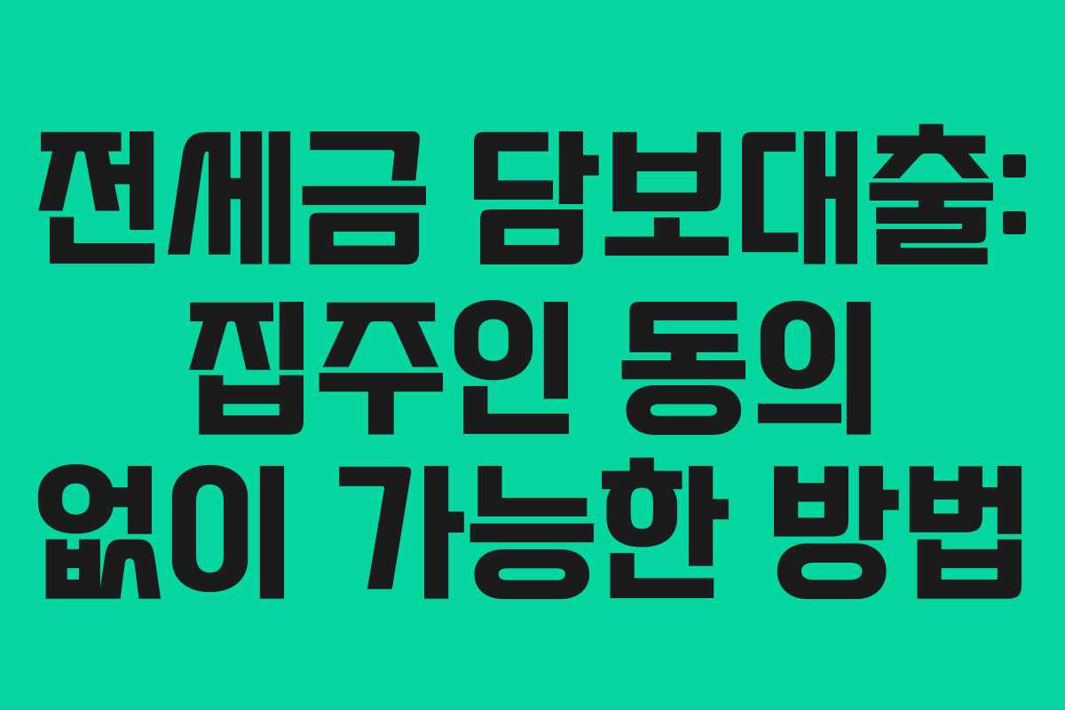 전세금 담보대출: 집주인 동의 없이 가능한 방법