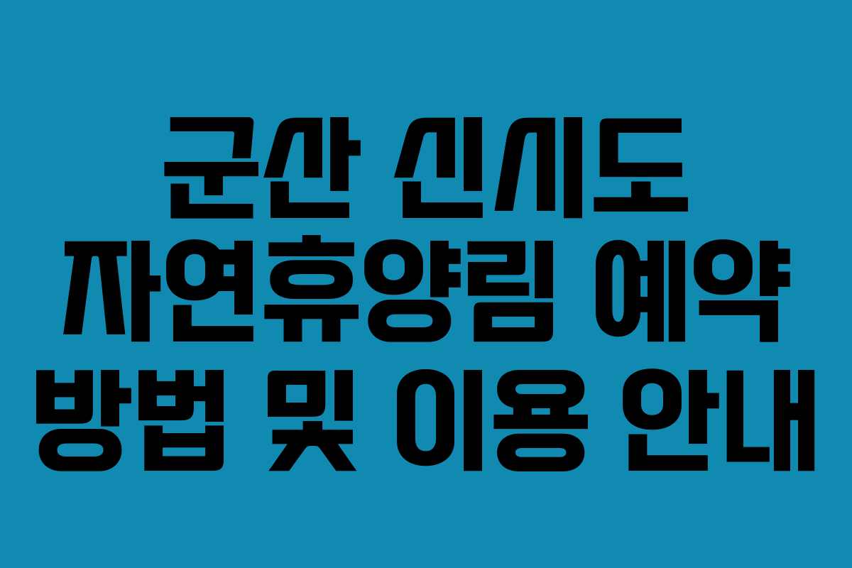 군산 신시도 자연휴양림 예약 방법 및 이용 안내