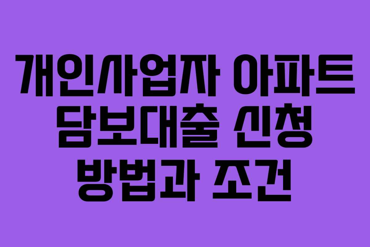 개인사업자 아파트 담보대출 신청 방법과 조건