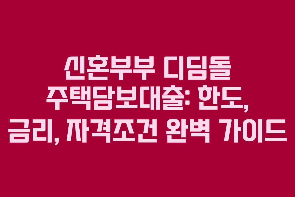 신혼부부 디딤돌 주택담보대출: 한도, 금리, 자격조건 완벽 가이드