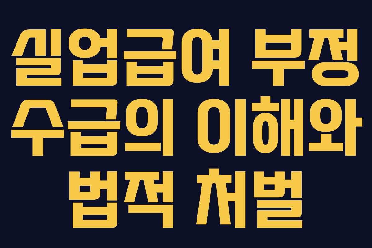 실업급여 부정 수급의 이해와 법적 처벌